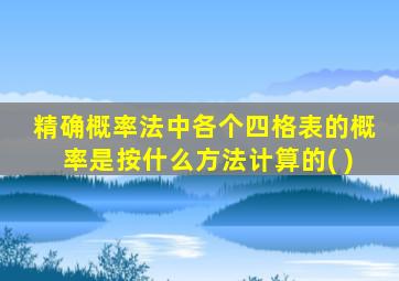 精确概率法中各个四格表的概率是按什么方法计算的( )